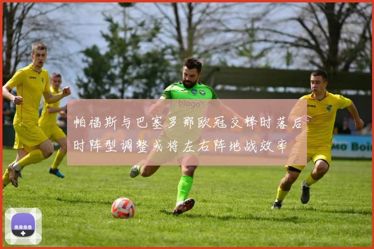 帕福斯与巴塞罗那欧冠交锋时落后时阵型调整或将左右阵地战效率