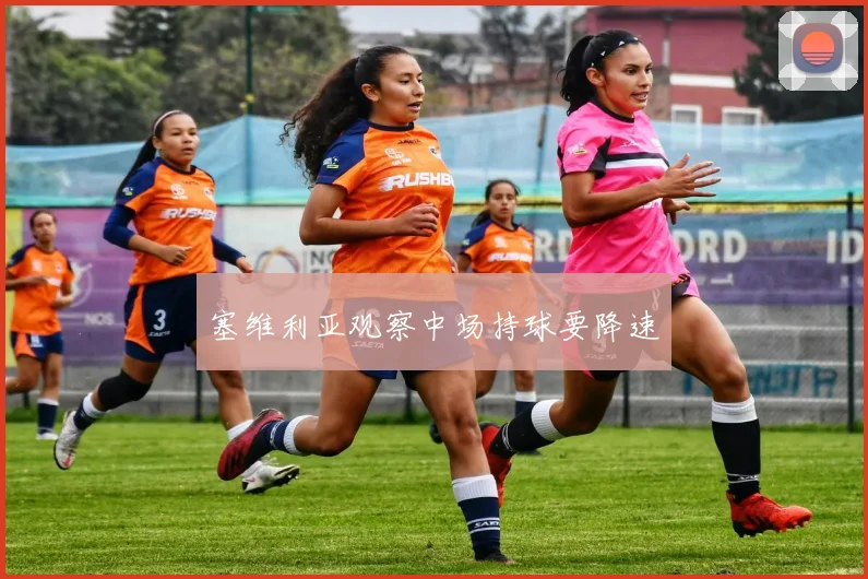 塞维利亚观察中场持球要降速