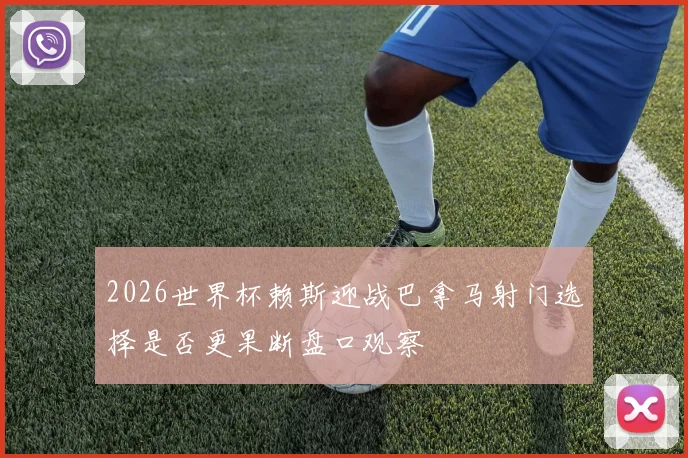 2026世界杯赖斯迎战巴拿马射门选择是否更果断盘口观察