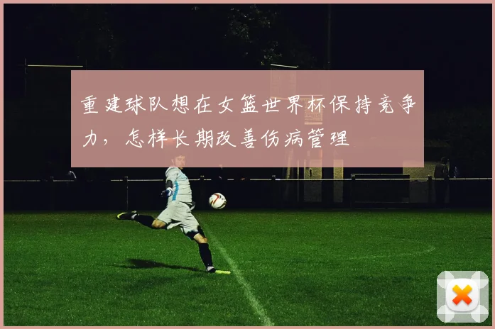 重建球队想在女篮世界杯保持竞争力，怎样长期改善伤病管理