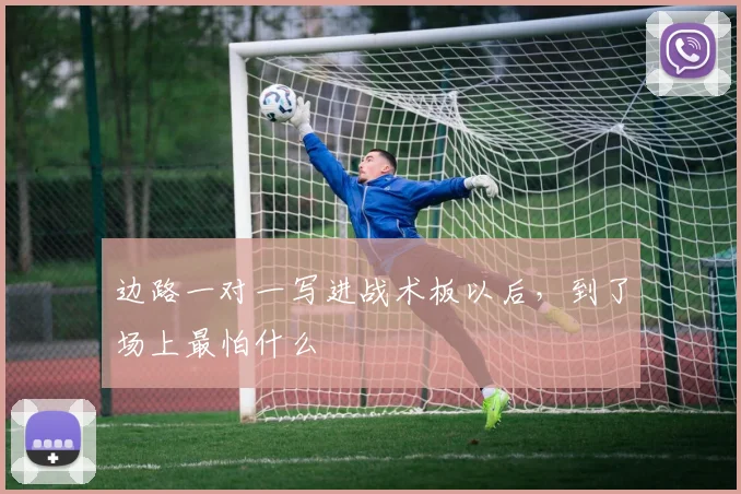 边路一对一写进战术板以后，到了场上最怕什么