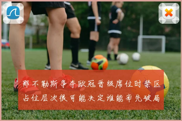 那不勒斯争夺欧冠晋级席位时禁区占位层次很可能决定谁能率先破局