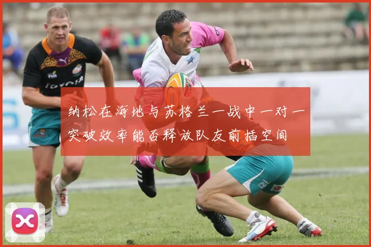 纳松在海地与苏格兰一战中一对一突破效率能否释放队友前插空间