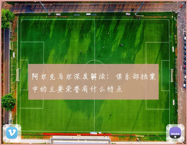 阿尔克马尔深度解读:俱乐部档案中的主要荣誉有什么特点