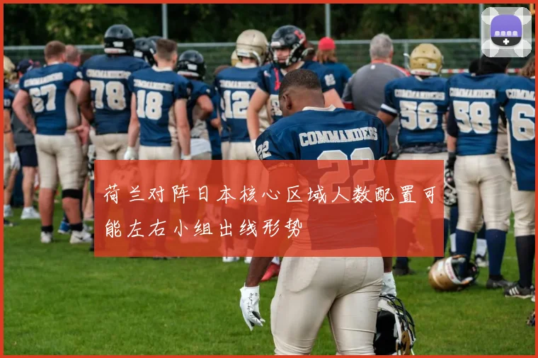 荷兰对阵日本核心区域人数配置可能左右小组出线形势