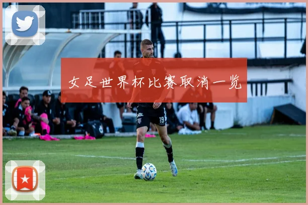 女足世界杯比赛取消一览