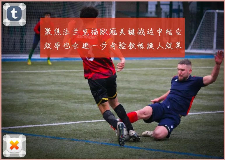 聚焦法兰克福欧冠关键战边中结合效率也会进一步考验教练换人效果